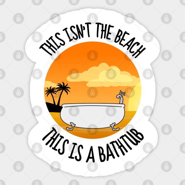This Isn't The Beach, This Is A Bathtub Meme Meme Sticker TeePublic